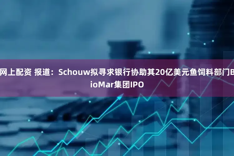 网上配资 报道：Schouw拟寻求银行协助其20亿美元鱼饲料部门BioMar集团IPO