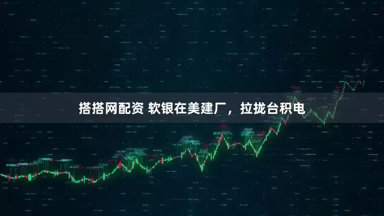 搭搭网配资 软银在美建厂，拉拢台积电