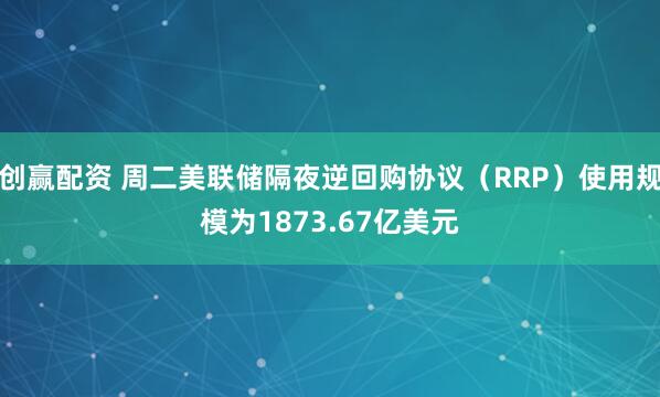 创赢配资 周二美联储隔夜逆回购协议（RRP）使用规模为1873.67亿美元