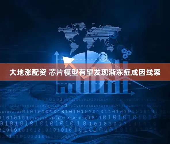 大地涨配资 芯片模型有望发现渐冻症成因线索