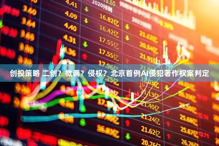 创投策略 二创？微调？侵权？北京首例AI侵犯著作权案判定