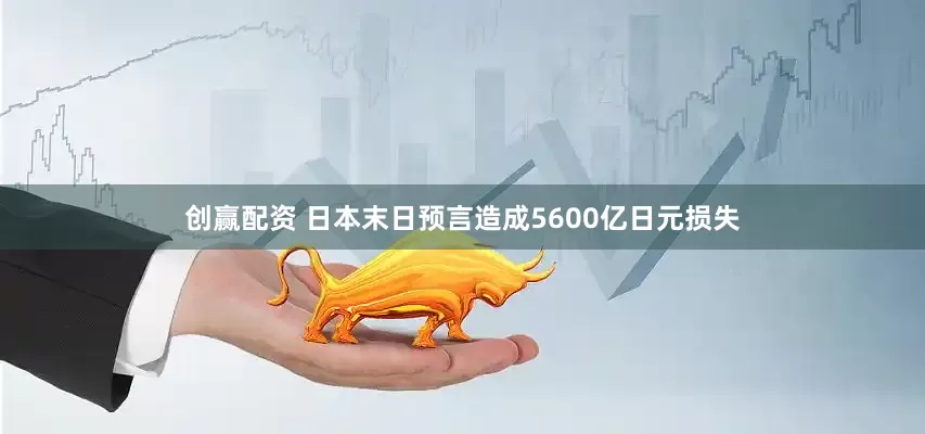 创赢配资 日本末日预言造成5600亿日元损失