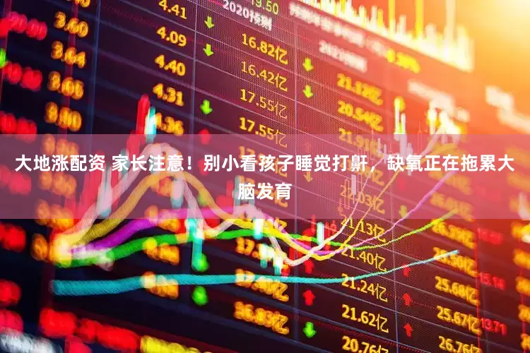 大地涨配资 家长注意！别小看孩子睡觉打鼾，缺氧正在拖累大脑发育