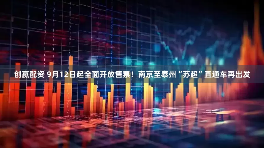 创赢配资 9月12日起全面开放售票！南京至泰州“苏超”直通车再出发