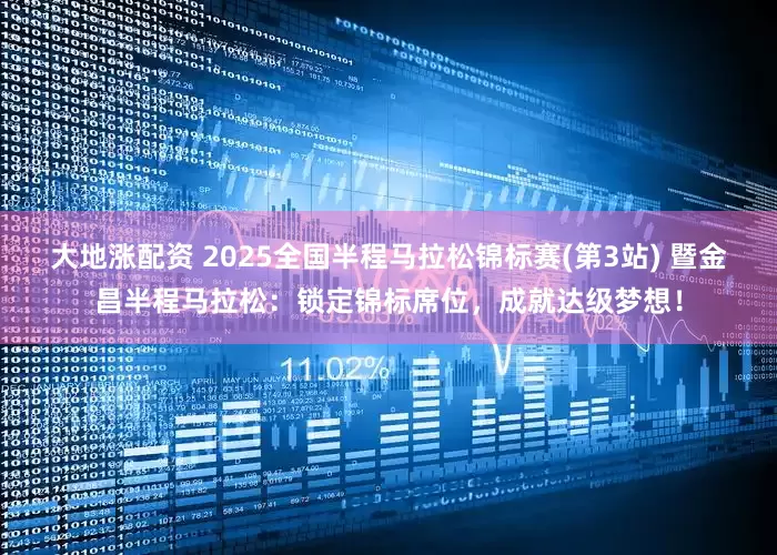 大地涨配资 2025全国半程马拉松锦标赛(第3站) 暨金昌半程马拉松：锁定锦标席位，成就达级梦想！