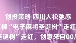 创投策略 四川人松弛感新玩法!这棵“电子麻将圣诞树”走红,创意来自00后