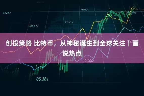 创投策略 比特币,从神秘诞生到全球关注|画说热点